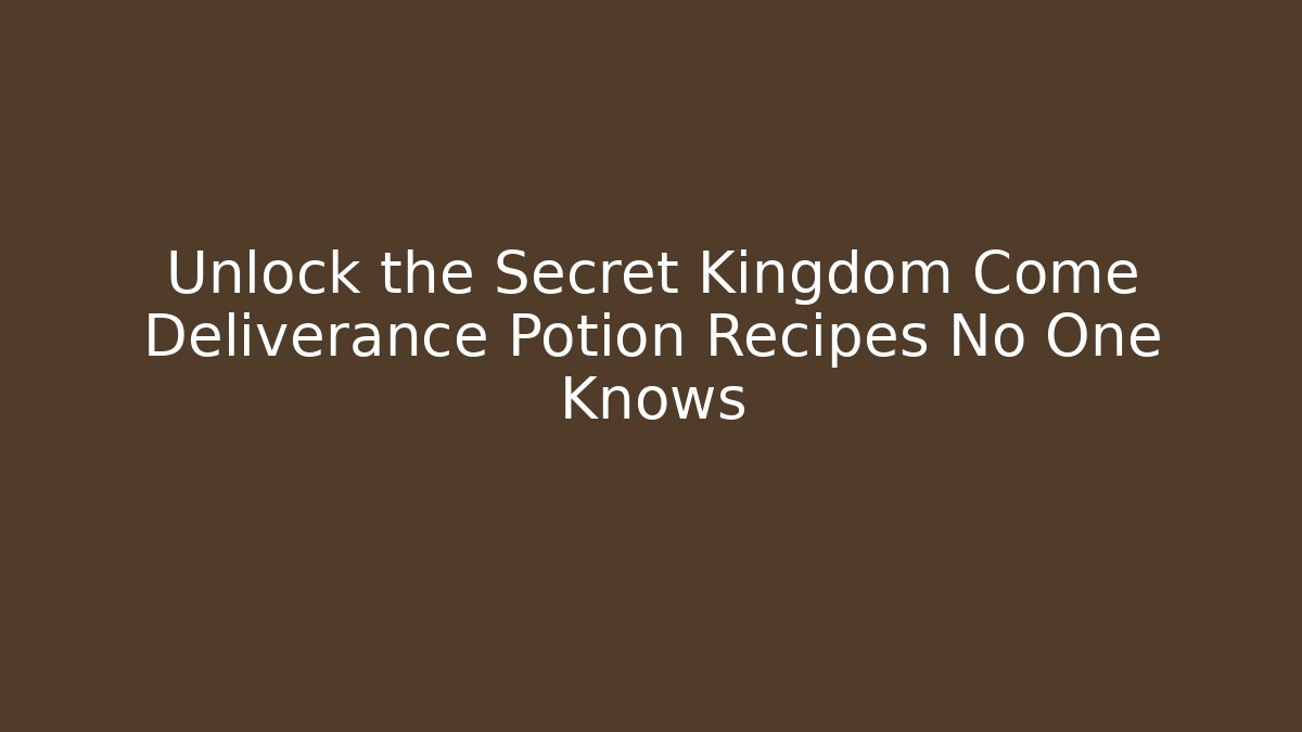 Unlock the Secret Kingdom Come Deliverance Potion Recipes No One Knows