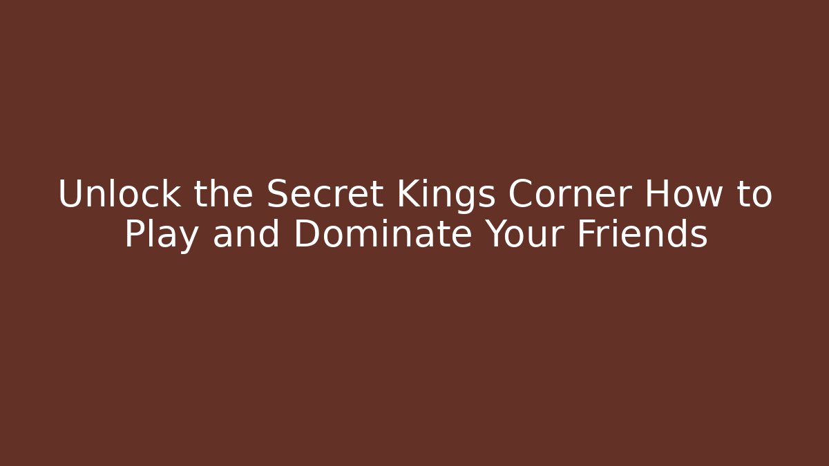 Unlock the Secret Kings Corner How to Play and Dominate Your Friends