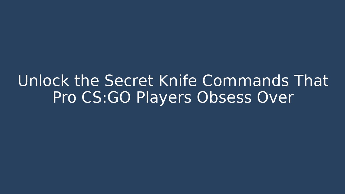 Unlock the Secret Knife Commands That Pro CS:GO Players Obsess Over