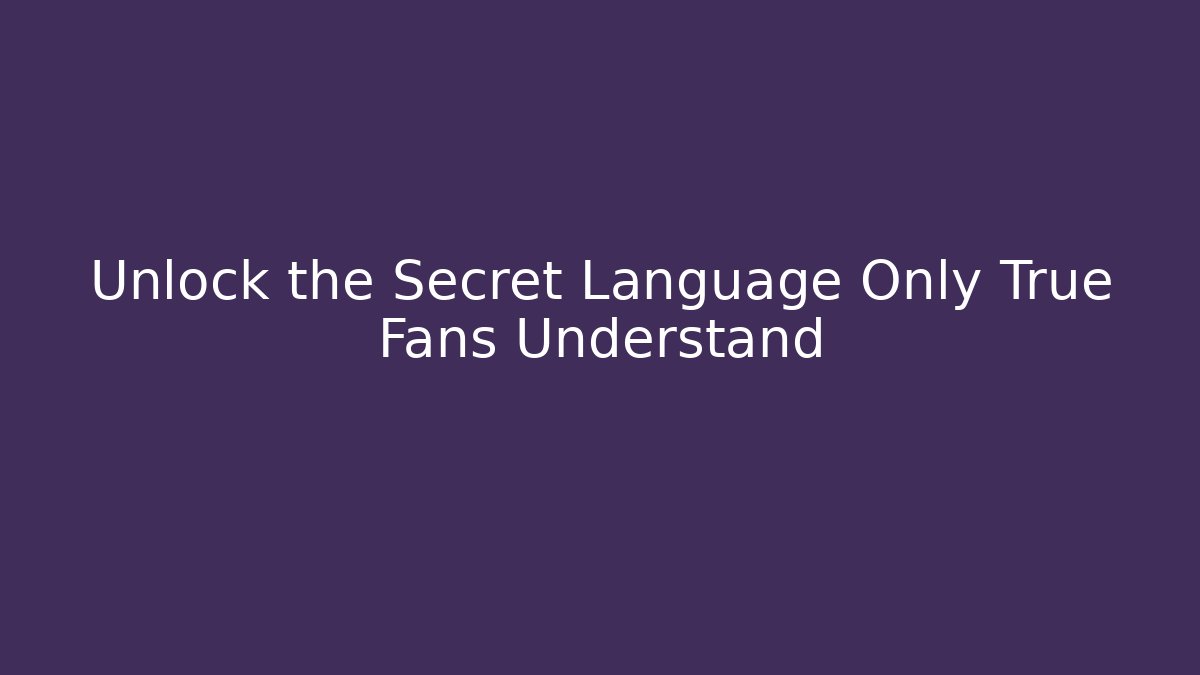 Unlock the Secret Language Only True Fans Understand