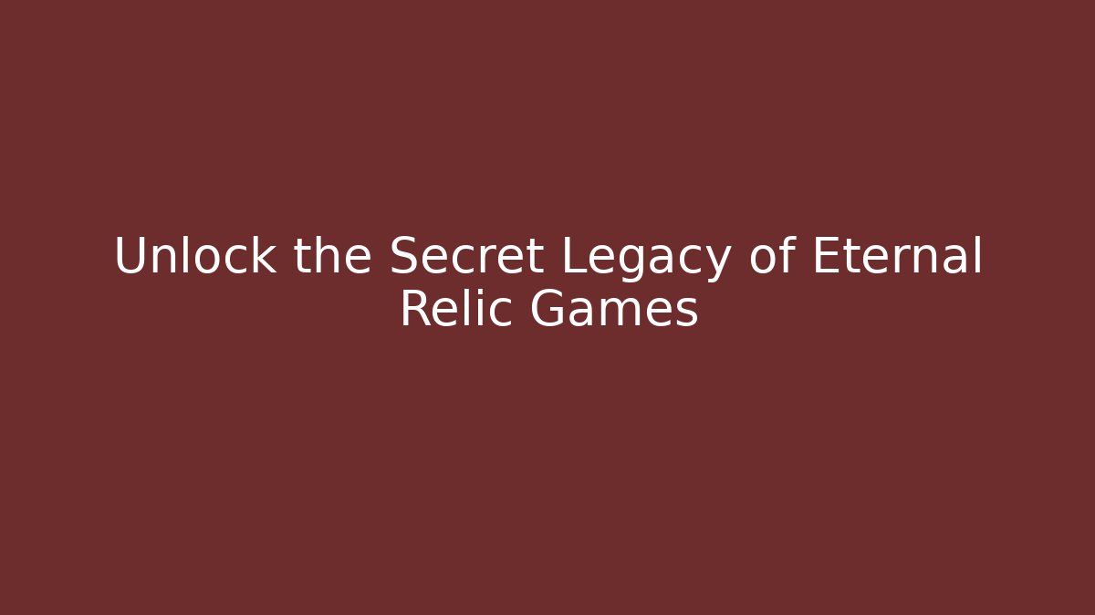Unlock the Secret Legacy of Eternal Relic Games