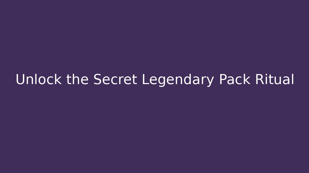 Unlock the Secret Legendary Pack Ritual