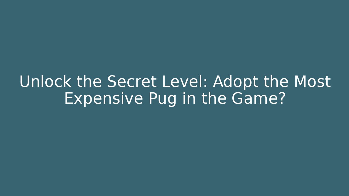 Unlock the Secret Level: Adopt the Most Expensive Pug in the Game?