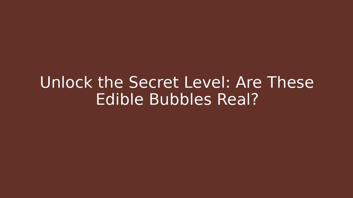 Unlock the Secret Level: Are These Edible Bubbles Real?