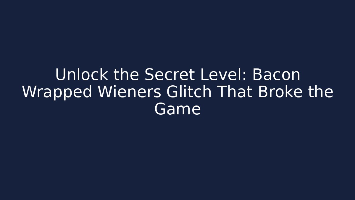 Unlock the Secret Level: Bacon Wrapped Wieners Glitch That Broke the Game