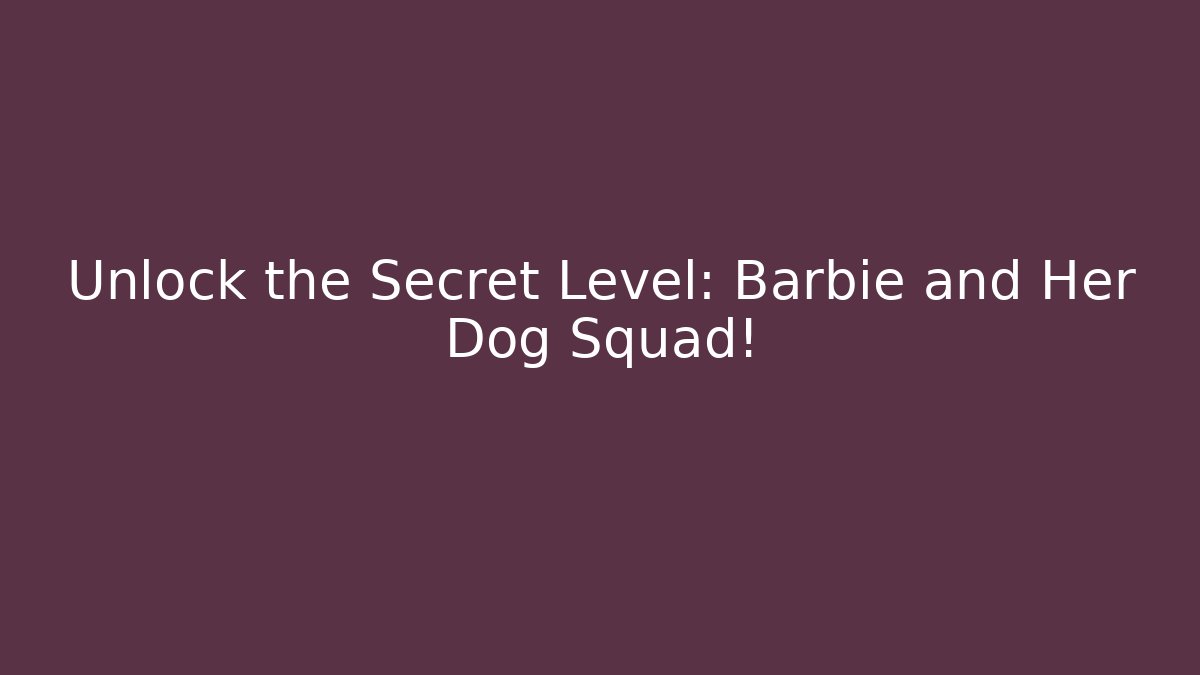 Unlock the Secret Level: Barbie and Her Dog Squad!