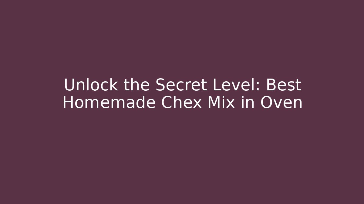 Unlock the Secret Level: Best Homemade Chex Mix in Oven