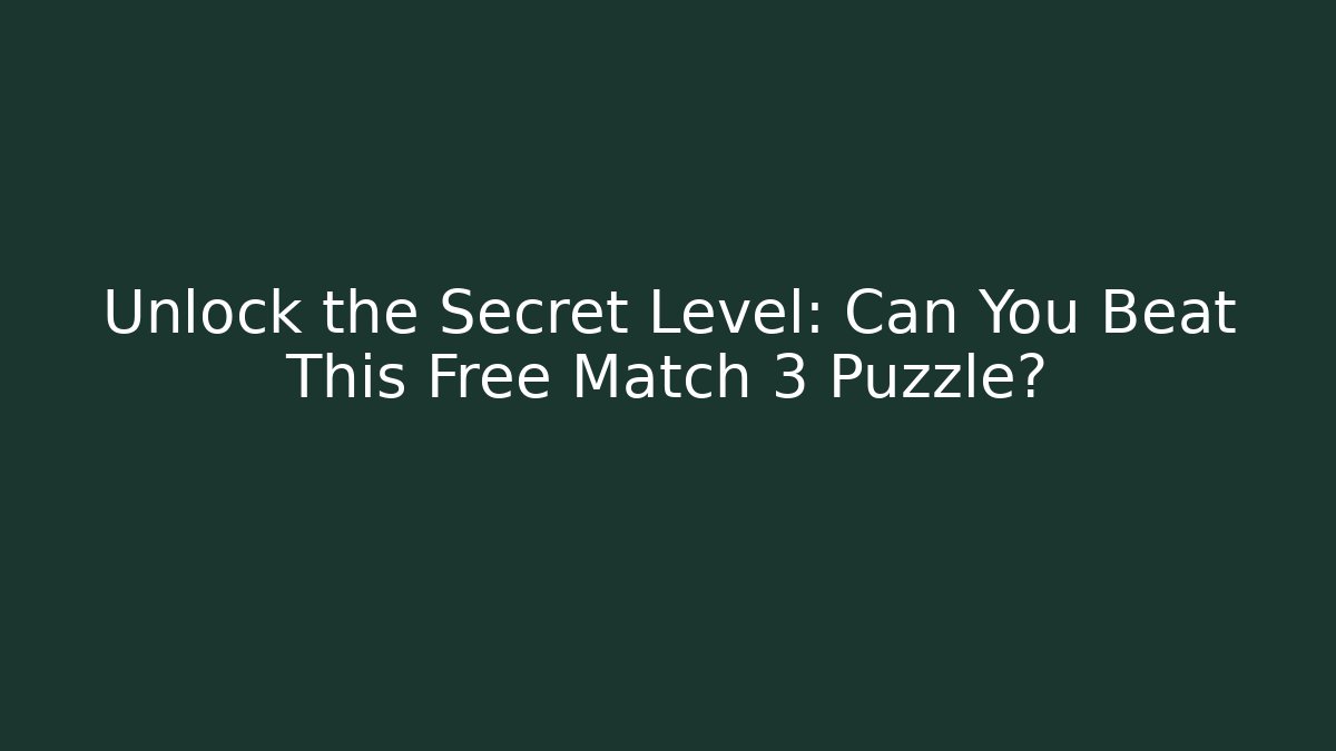 Unlock the Secret Level: Can You Beat This Free Match 3 Puzzle?
