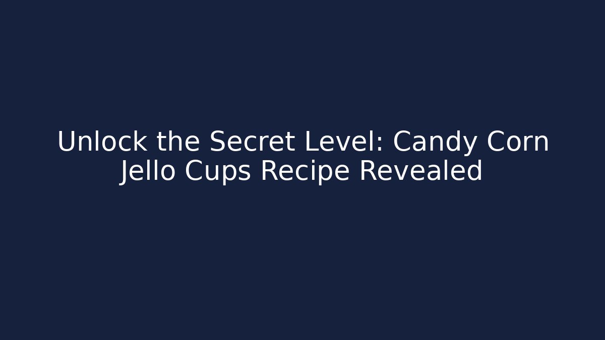Unlock the Secret Level: Candy Corn Jello Cups Recipe Revealed