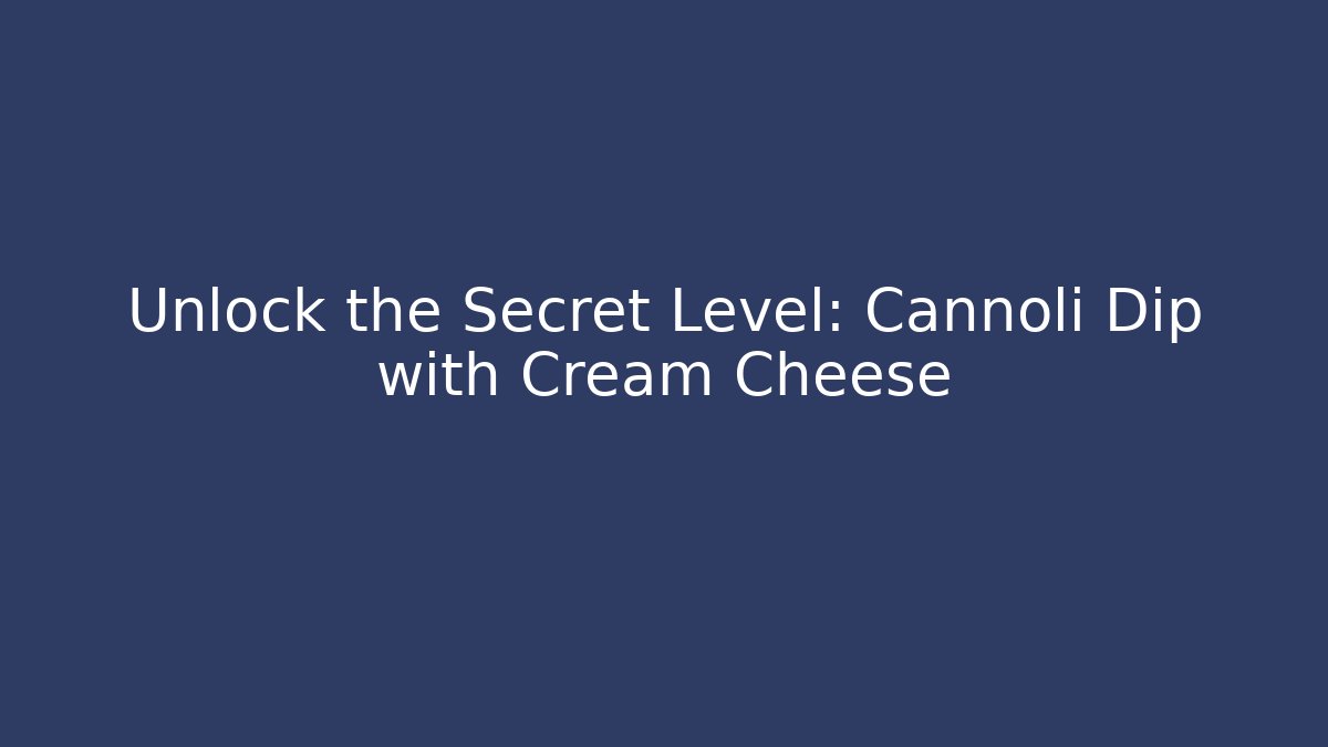 Unlock the Secret Level: Cannoli Dip with Cream Cheese