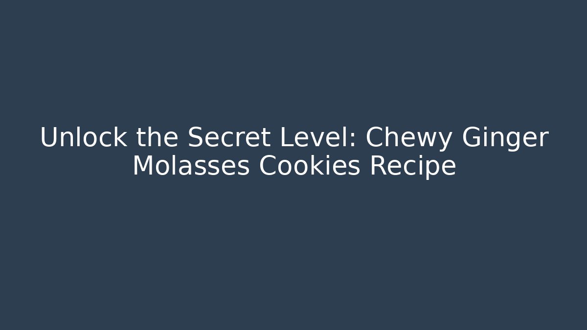 Unlock the Secret Level: Chewy Ginger Molasses Cookies Recipe
