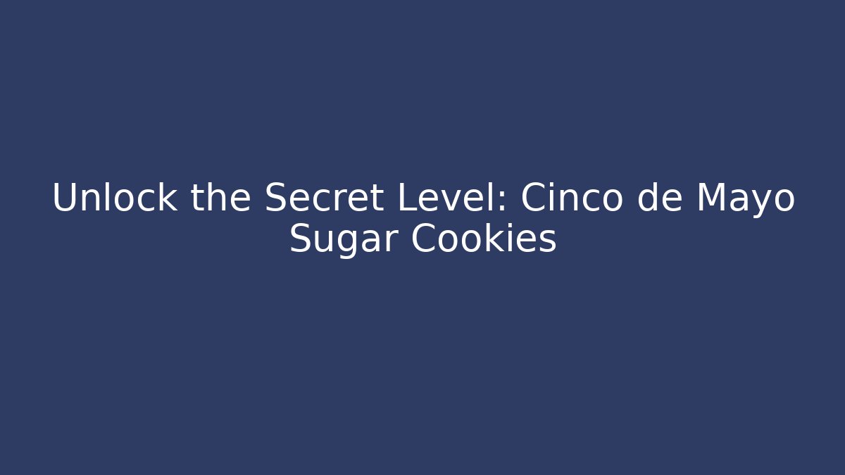 Unlock the Secret Level: Cinco de Mayo Sugar Cookies