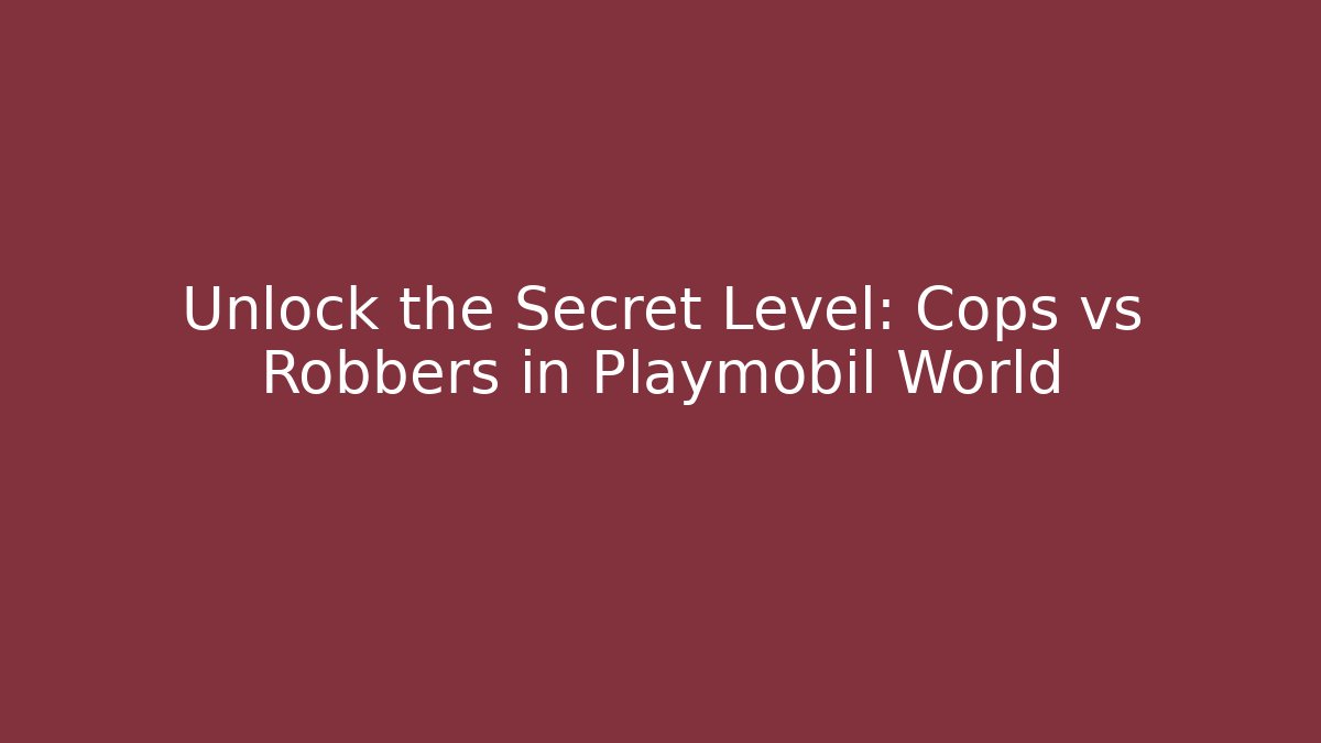 Unlock the Secret Level: Cops vs Robbers in Playmobil World
