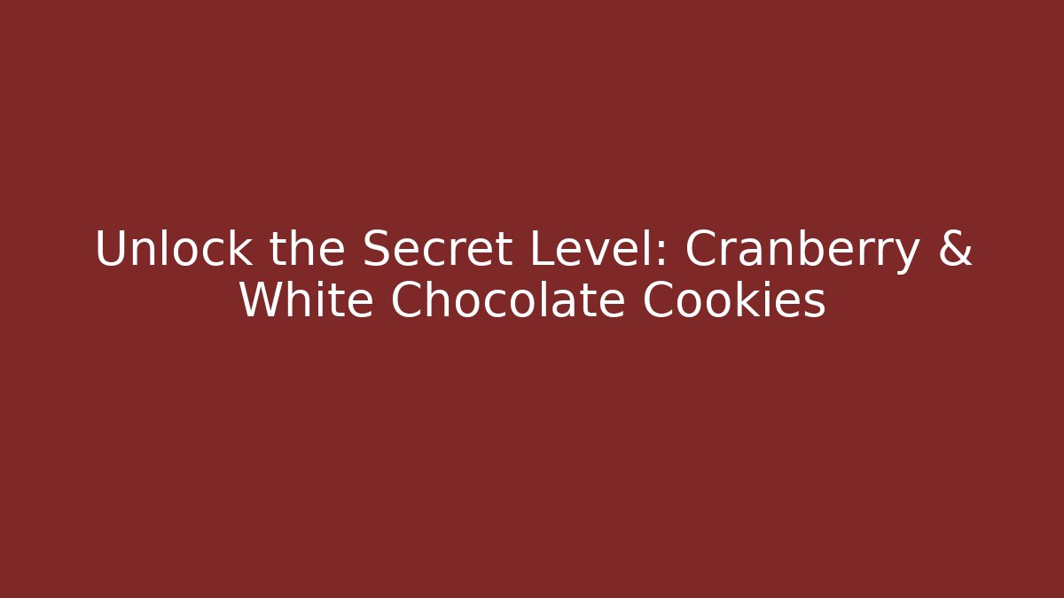 Unlock the Secret Level: Cranberry & White Chocolate Cookies