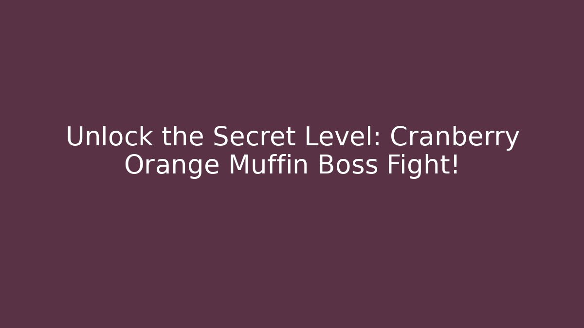 Unlock the Secret Level: Cranberry Orange Muffin Boss Fight!