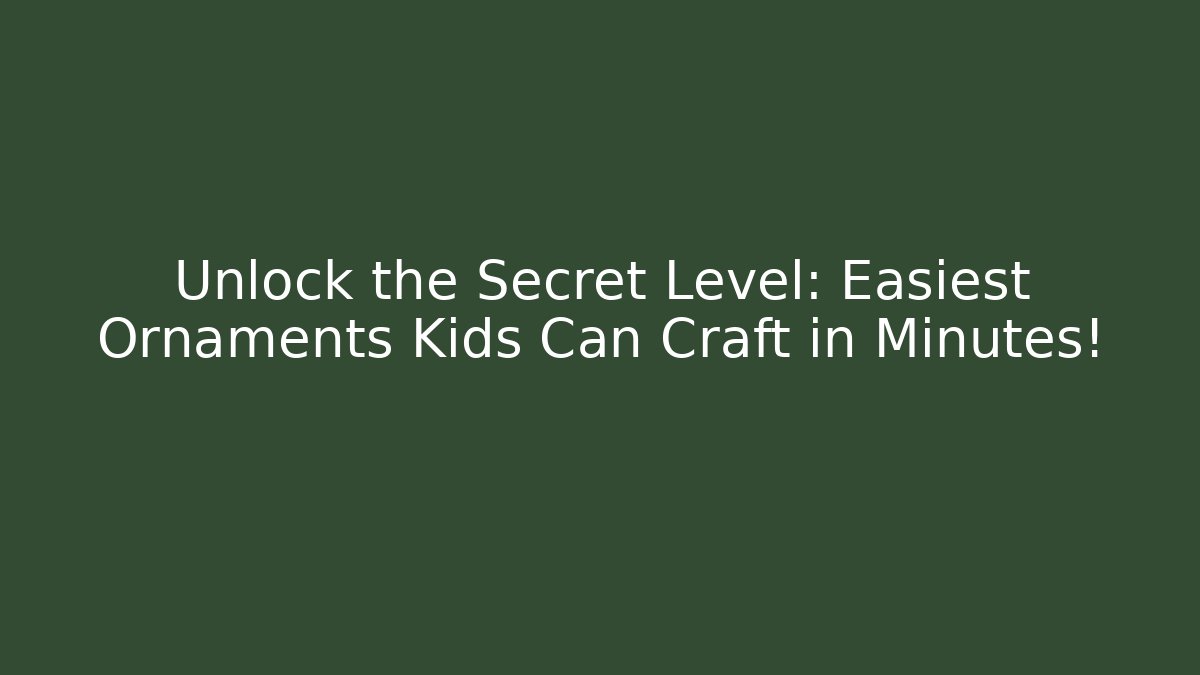 Unlock the Secret Level: Easiest Ornaments Kids Can Craft in Minutes!