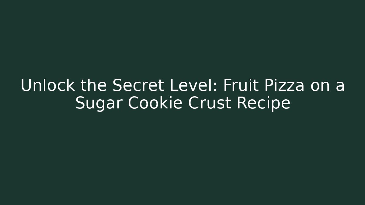 Unlock the Secret Level: Fruit Pizza on a Sugar Cookie Crust Recipe