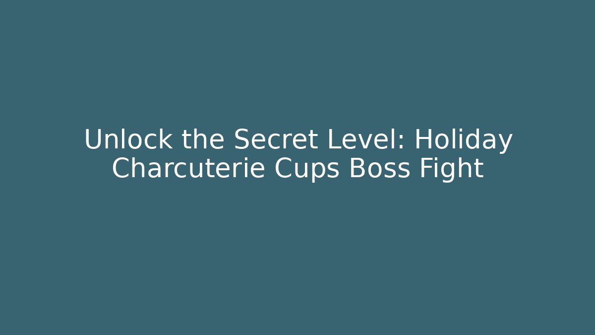 Unlock the Secret Level: Holiday Charcuterie Cups Boss Fight