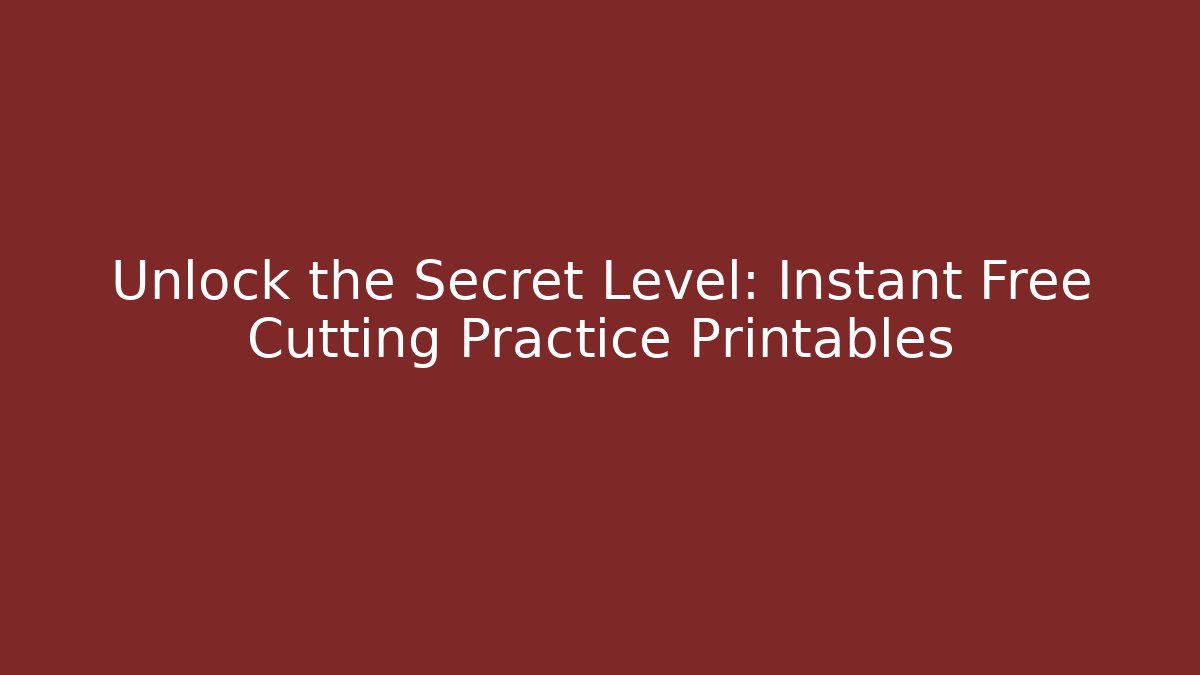Unlock the Secret Level: Instant Free Cutting Practice Printables