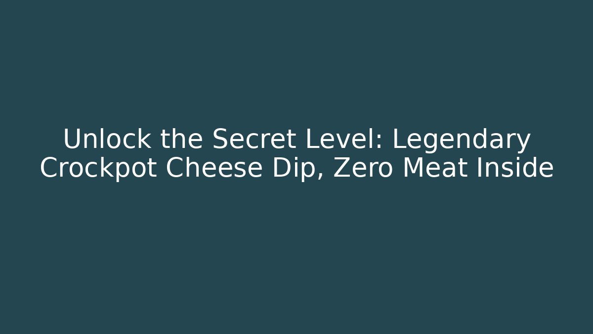 Unlock the Secret Level: Legendary Crockpot Cheese Dip, Zero Meat Inside