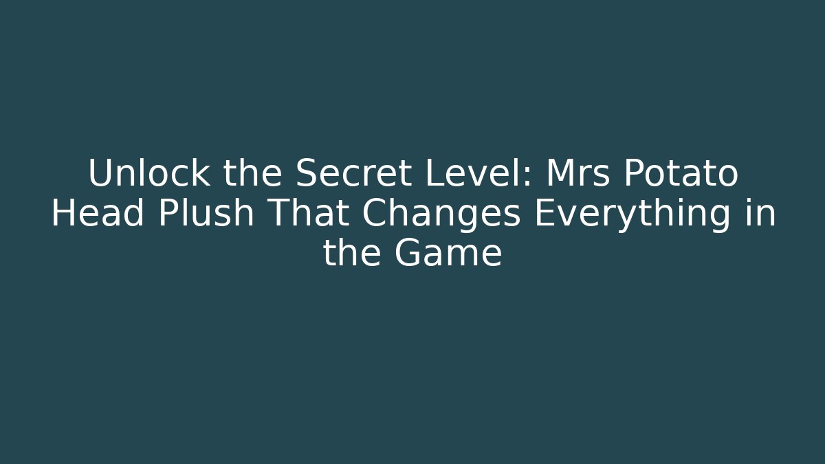 Unlock the Secret Level: Mrs Potato Head Plush That Changes Everything in the Game