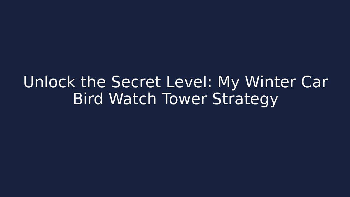Unlock the Secret Level: My Winter Car Bird Watch Tower Strategy