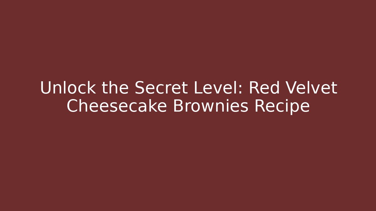Unlock the Secret Level: Red Velvet Cheesecake Brownies Recipe