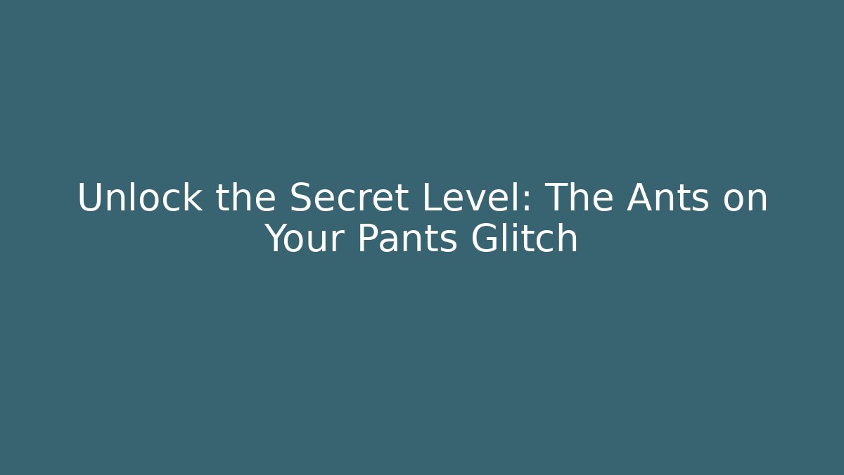 Unlock the Secret Level: The Ants on Your Pants Glitch