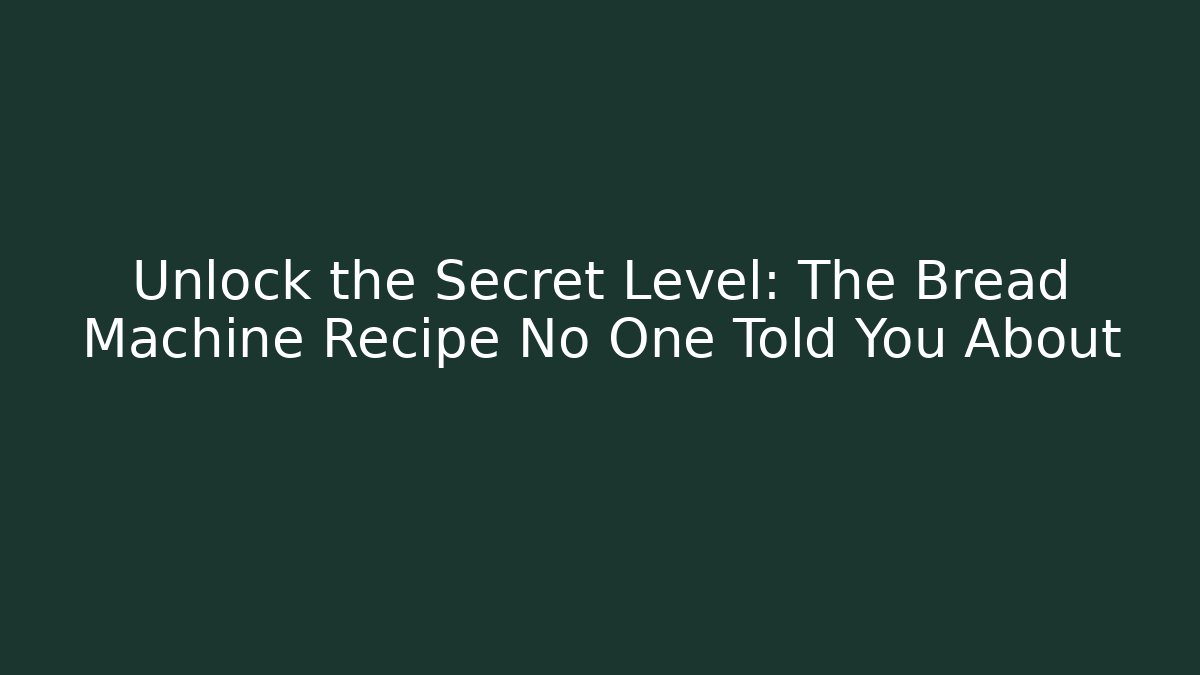 Unlock the Secret Level: The Bread Machine Recipe No One Told You About