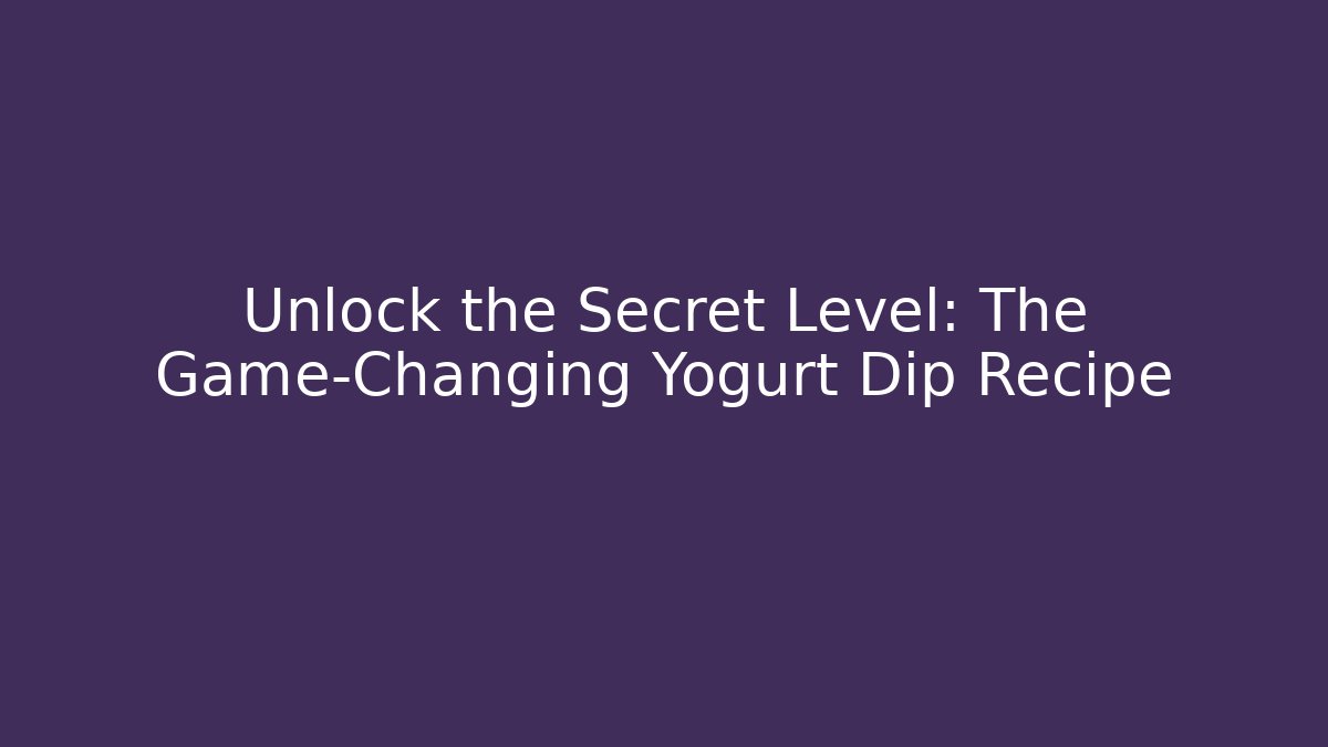 Unlock the Secret Level: The Game-Changing Yogurt Dip Recipe