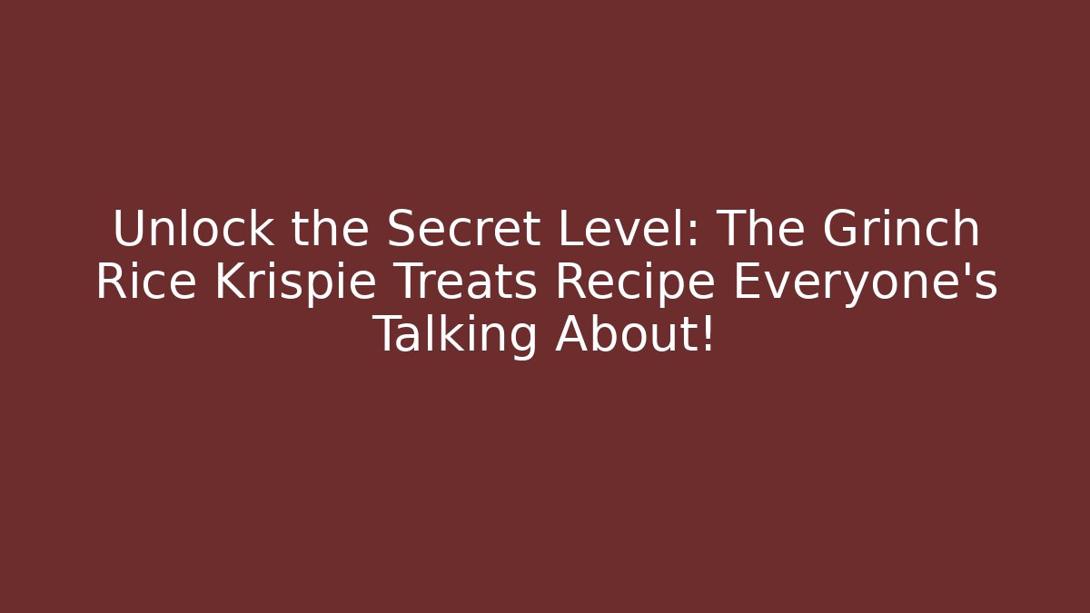 Unlock the Secret Level: The Grinch Rice Krispie Treats Recipe Everyone’s Talking About!
