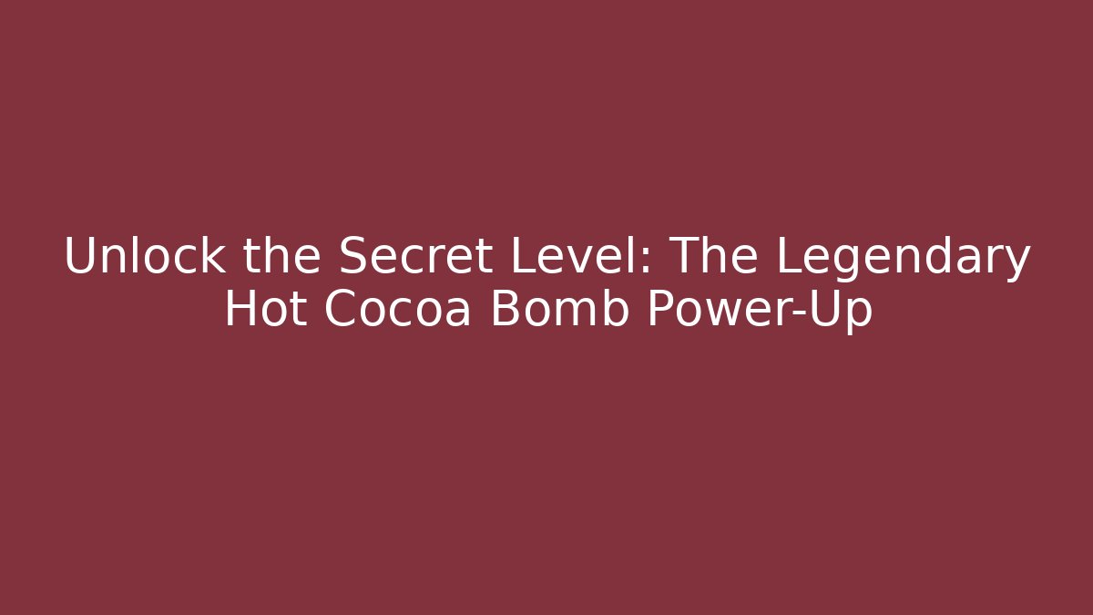 Unlock the Secret Level: The Legendary Hot Cocoa Bomb Power-Up