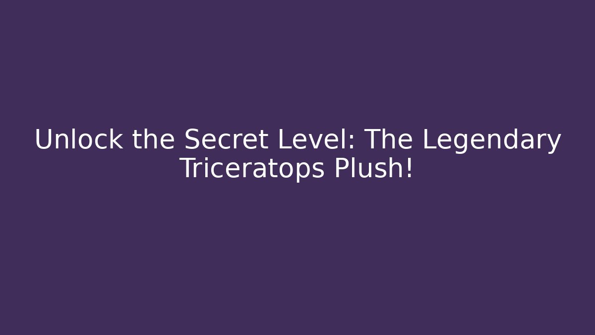 Unlock the Secret Level: The Legendary Triceratops Plush!