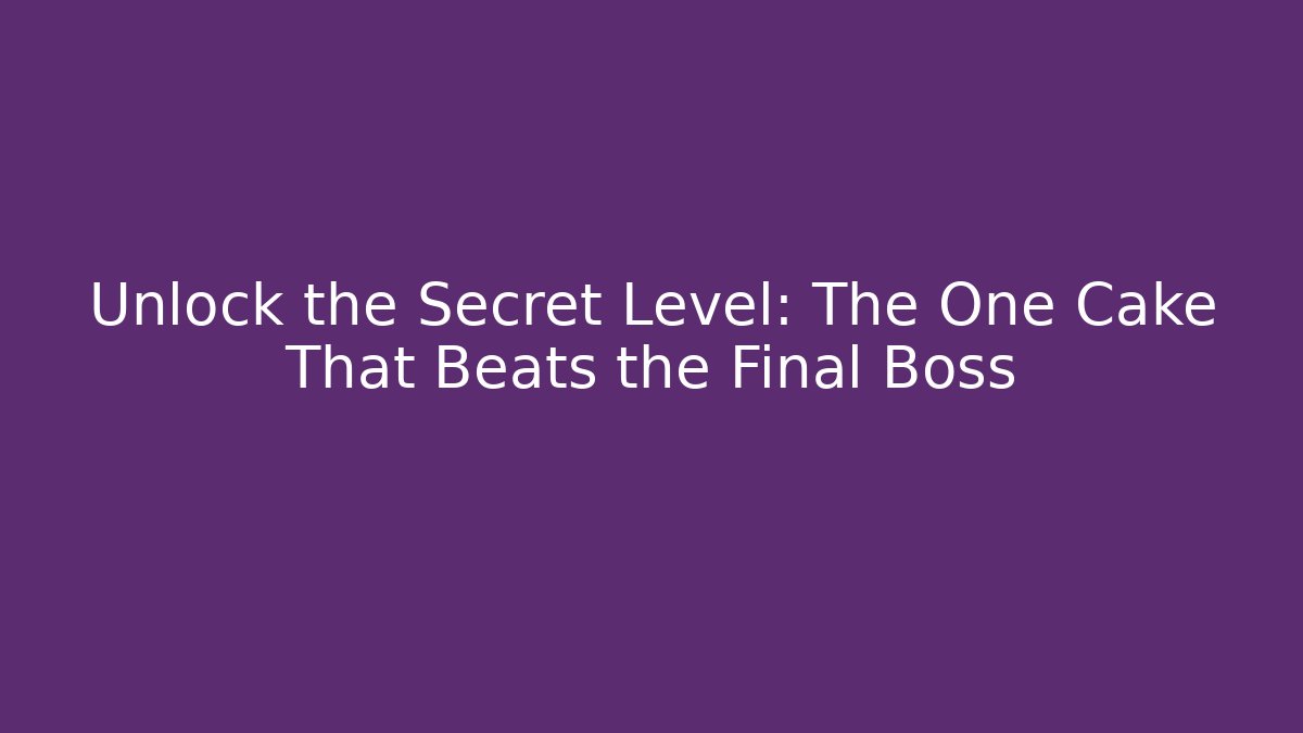 Unlock the Secret Level: The One Cake That Beats the Final Boss