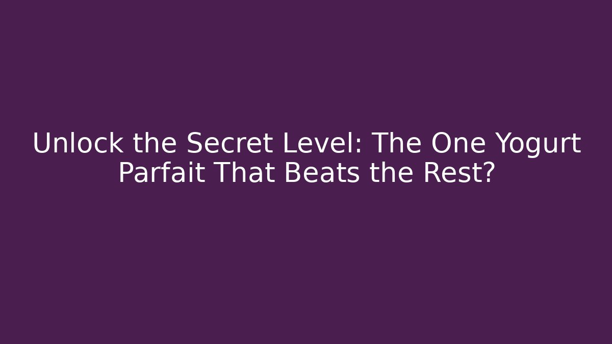 Unlock the Secret Level: The One Yogurt Parfait That Beats the Rest?