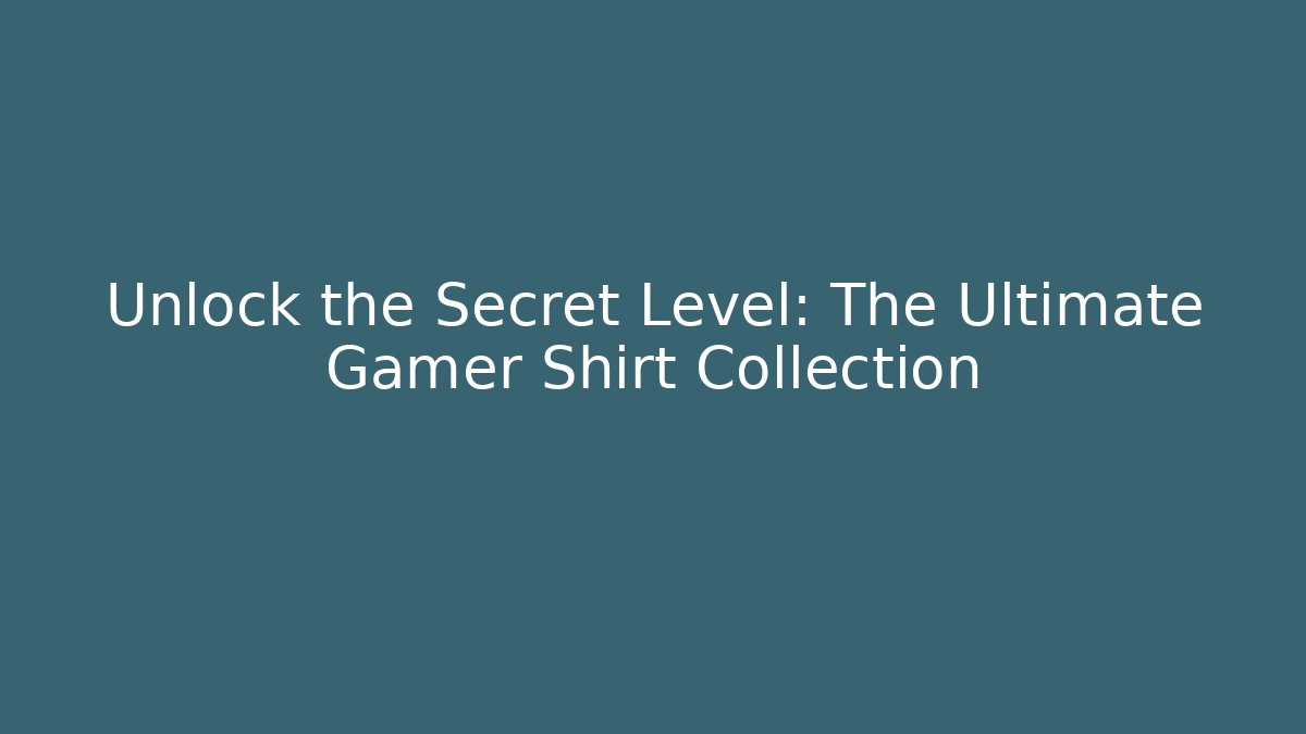 Unlock the Secret Level: The Ultimate Gamer Shirt Collection