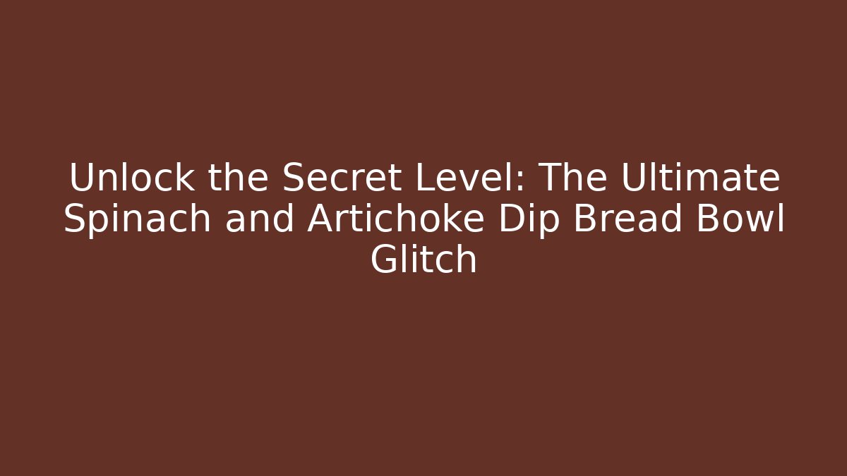 Unlock the Secret Level: The Ultimate Spinach and Artichoke Dip Bread Bowl Glitch