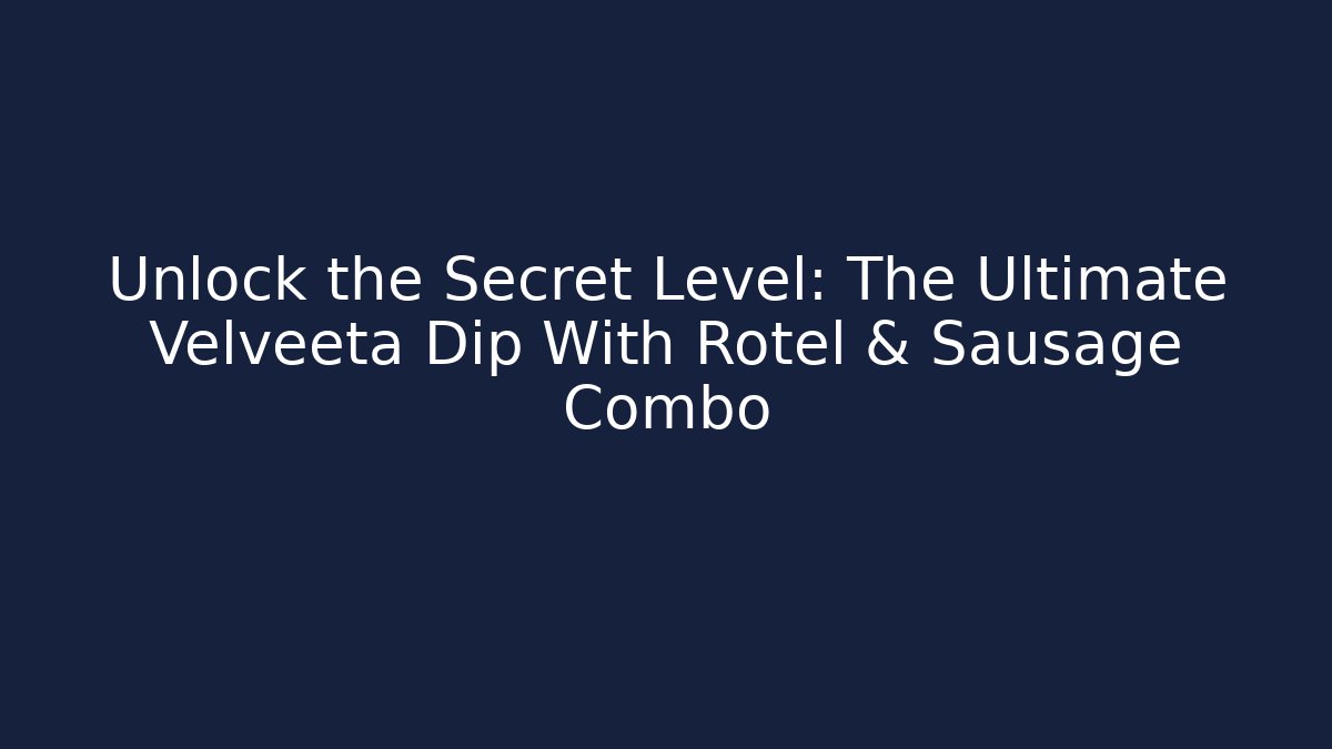 Unlock the Secret Level: The Ultimate Velveeta Dip With Rotel & Sausage Combo