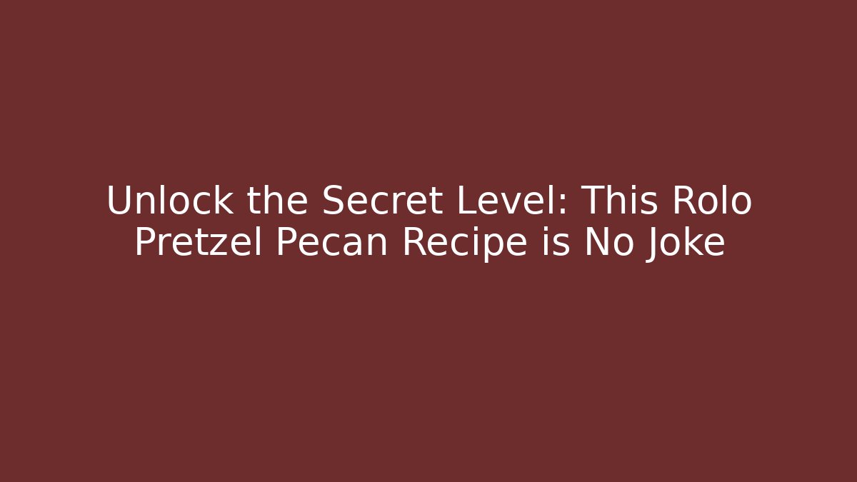 Unlock the Secret Level: This Rolo Pretzel Pecan Recipe is No Joke