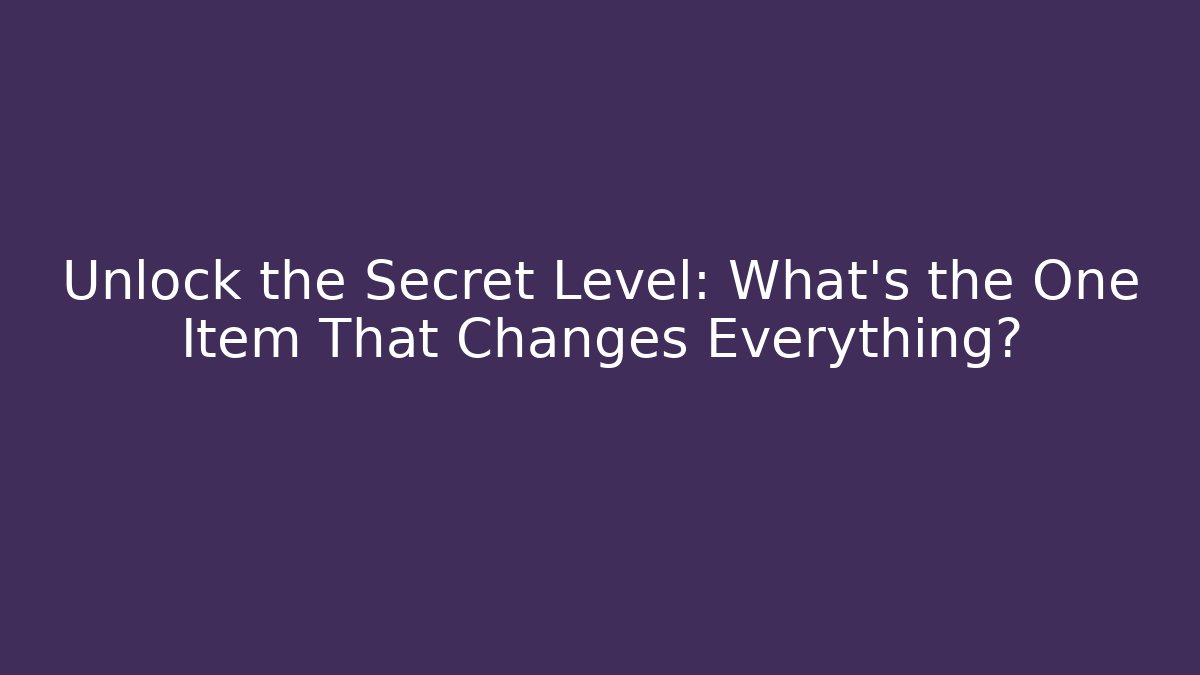 Unlock the Secret Level: What's the One Item That Changes Everything?
