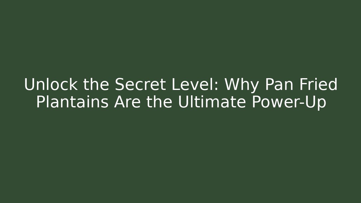 Unlock the Secret Level: Why Pan Fried Plantains Are the Ultimate Power-Up
