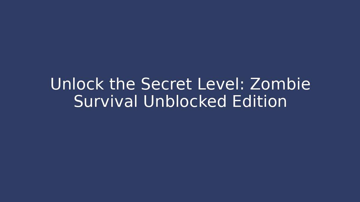 Unlock the Secret Level: Zombie Survival Unblocked Edition