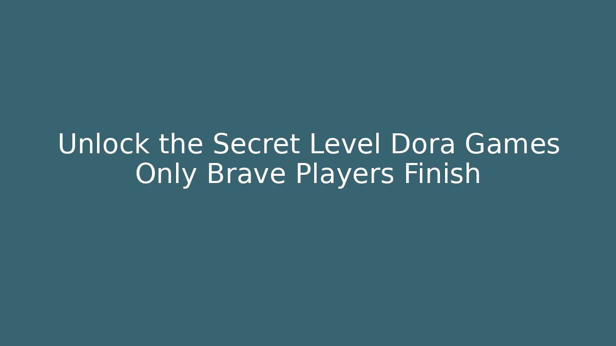 Unlock the Secret Level Dora Games Only Brave Players Finish