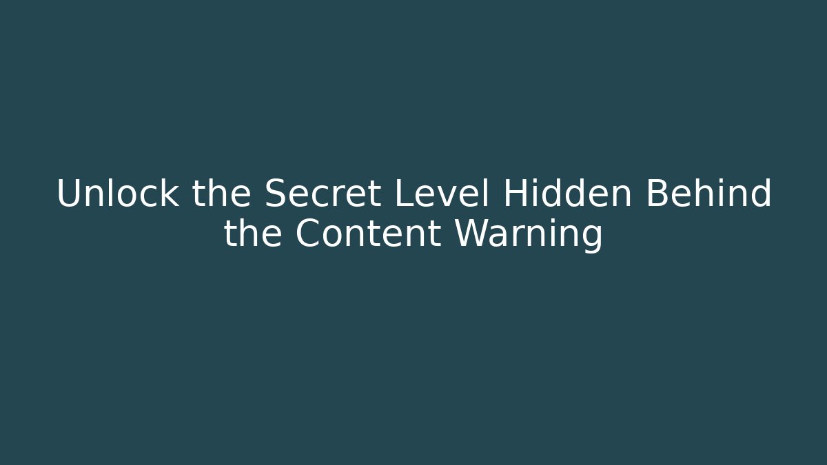 Unlock the Secret Level Hidden Behind the Content Warning