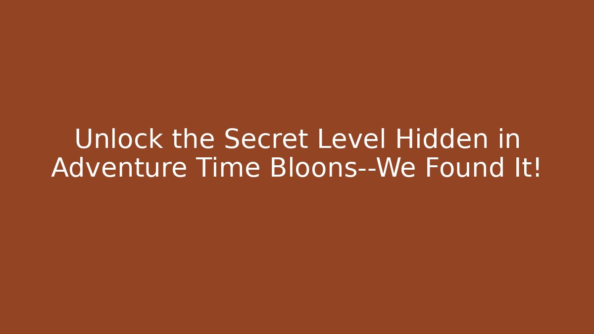 Unlock the Secret Level Hidden in Adventure Time Bloons—We Found It!