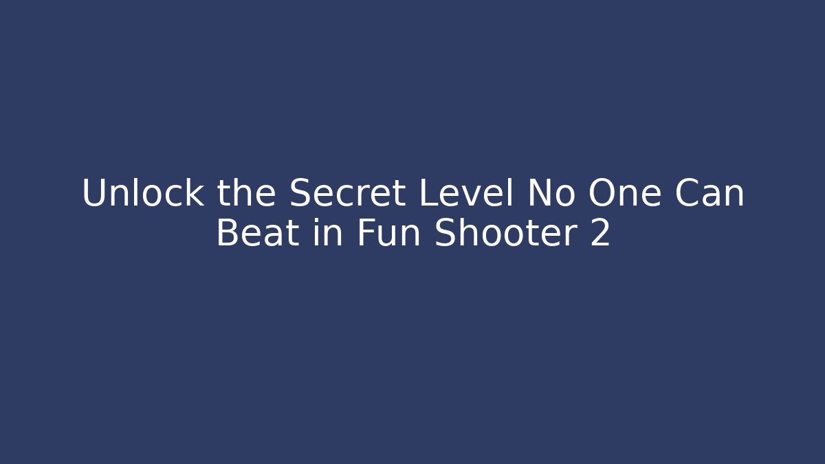 Unlock the Secret Level No One Can Beat in Fun Shooter 2