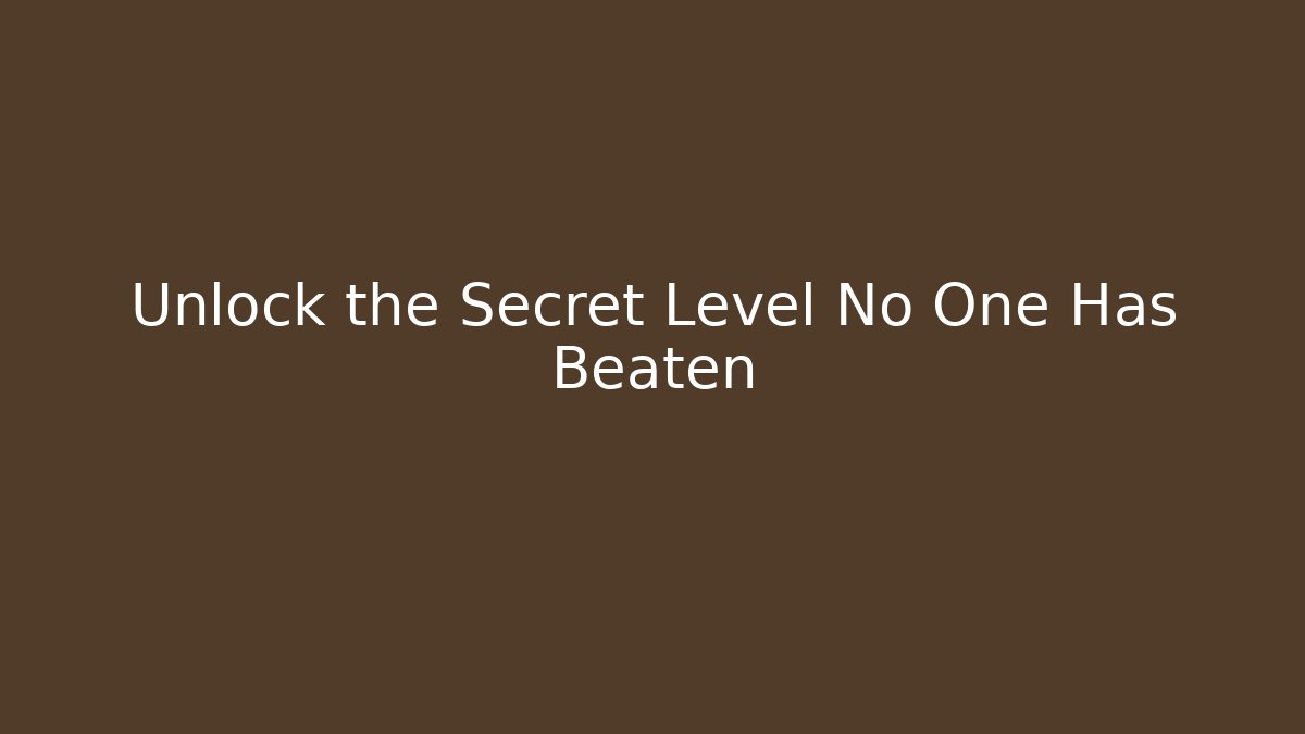 Unlock the Secret Level No One Has Beaten