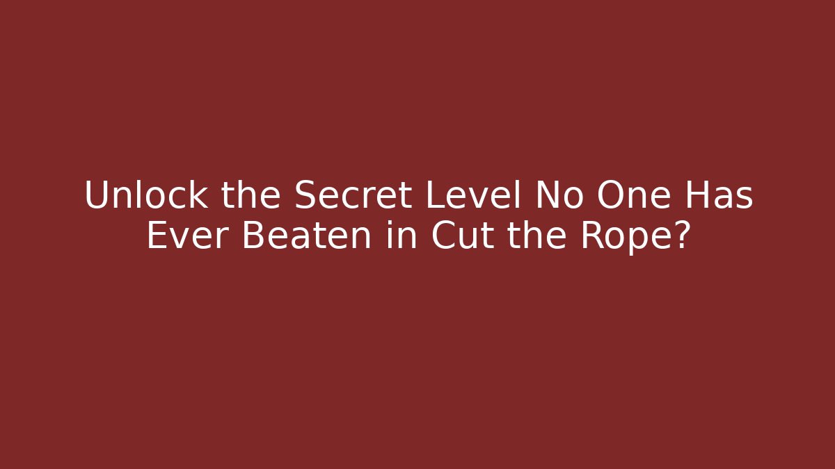 Unlock the Secret Level No One Has Ever Beaten in Cut the Rope?