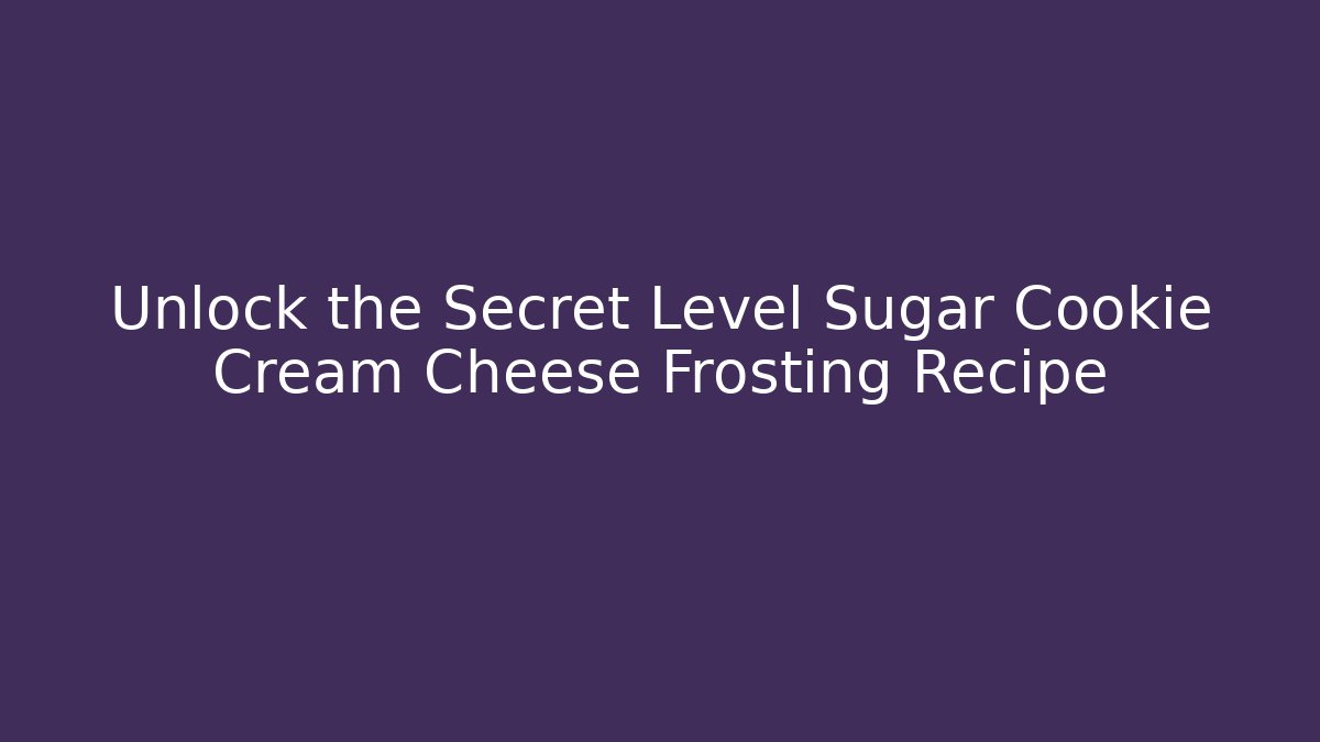 Unlock the Secret Level Sugar Cookie Cream Cheese Frosting Recipe