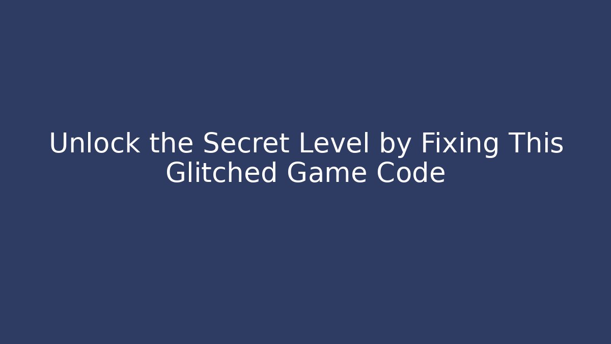 Unlock the Secret Level by Fixing This Glitched Game Code